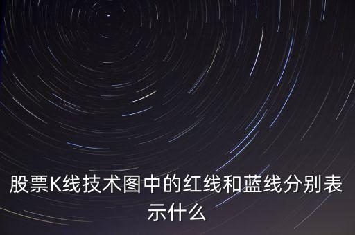 股票藍(lán)線是什么意思，股票K線技術(shù)圖中的紅線和藍(lán)線分別表示什么