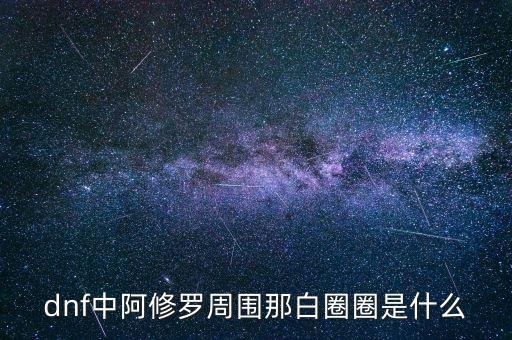白蛇圈是什么，dnf中阿修羅周圍那白圈圈是什么