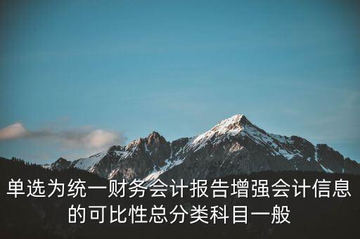 反壟斷基于什么財(cái)務(wù)會計(jì)信息，單選為統(tǒng)一財(cái)務(wù)會計(jì)報(bào)告增強(qiáng)會計(jì)信息的可比性總分類科目一般