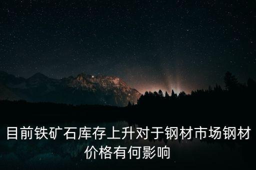 鐵礦石價(jià)格上漲對螺紋鋼期貨價(jià)格有什么影響，目前鐵礦石庫存上升對于鋼材市場鋼材價(jià)格有何影響