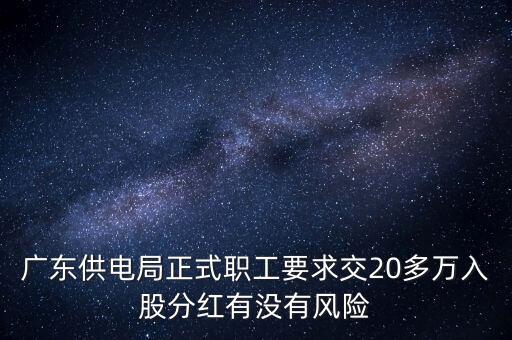 廣東供電局正式職工要求交20多萬入股分紅有沒有風險