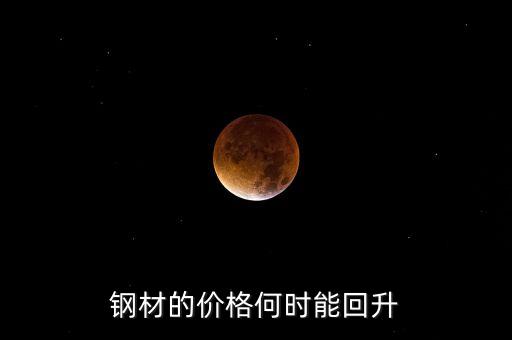 鋼鐵價(jià)格什么時(shí)候回升，鋼材的價(jià)格何時(shí)能回升