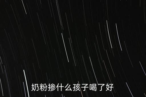 奶粉摻假都摻什么，奶粉摻什么孩子喝了好