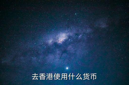 中國大陸與香港用什么貨幣結(jié)算，去香港使用什么貨幣