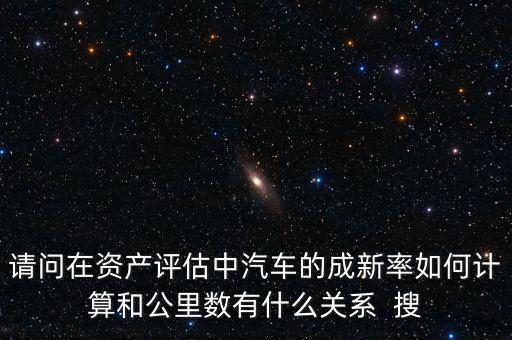 成新率用在什么地方，請(qǐng)問在資產(chǎn)評(píng)估中汽車的成新率如何計(jì)算和公里數(shù)有什么關(guān)系  搜