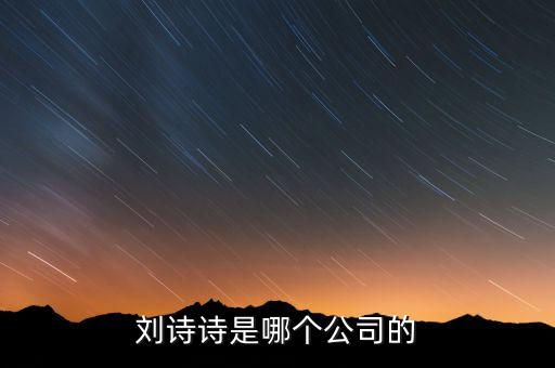 劉詩(shī)詩(shī)投資了什么公司，劉詩(shī)詩(shī)是哪個(gè)公司的