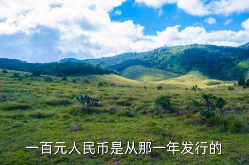 百元人民幣什么時(shí)候發(fā)行，一百元人民幣是從那一年發(fā)行的