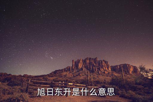 股票旭日東升什么意思，東日旭升是啥意思