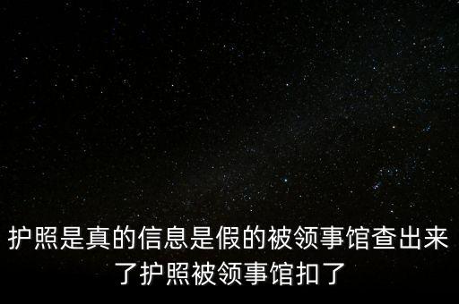 為什么假護照，護照是真的信息是假的被領事館查出來了護照被領事館扣了