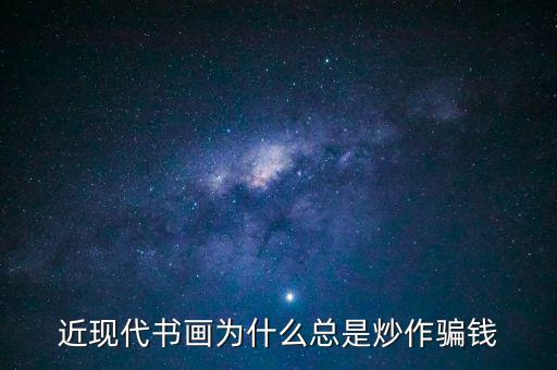 為什么炒作字畫，近現(xiàn)代書畫為何總是炒作騙人