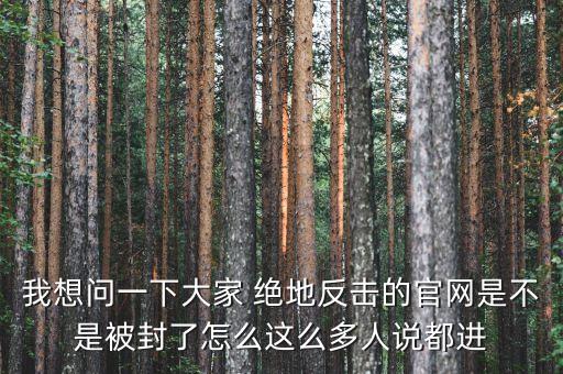 決地online為什么停運(yùn)，我想問(wèn)一下大家 絕地反擊的官網(wǎng)是不是被封了怎么這么多人說(shuō)都進(jìn)
