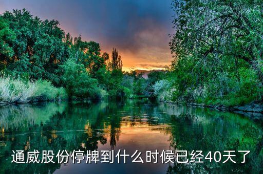 通威股份什么時候復牌，通威股份停牌到什么時候已經40天了