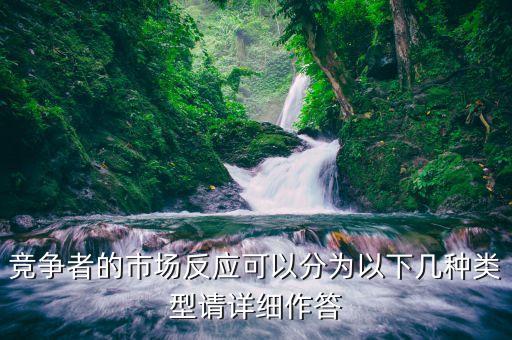 什么是市場(chǎng)反應(yīng)，競(jìng)爭者的市場(chǎng)反應(yīng)可以分為以下幾種類型請(qǐng)?jiān)敿?xì)作答