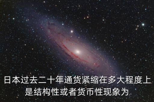 日本為什么通縮，日本過(guò)去二十年通貨緊縮在多大程度上是結(jié)構(gòu)性或者貨幣性現(xiàn)象為