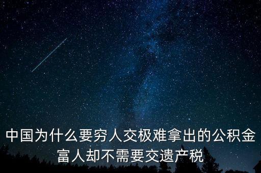 為什么富豪不用繳稅，中國為什么要窮人交極難拿出的公積金富人卻不需要交遺產(chǎn)稅