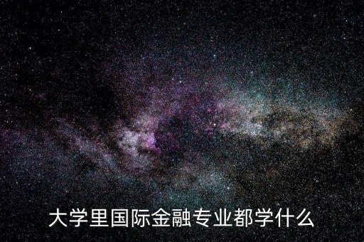 國(guó)際金融是什么專業(yè)，大學(xué)里國(guó)際金融專業(yè)都學(xué)什么
