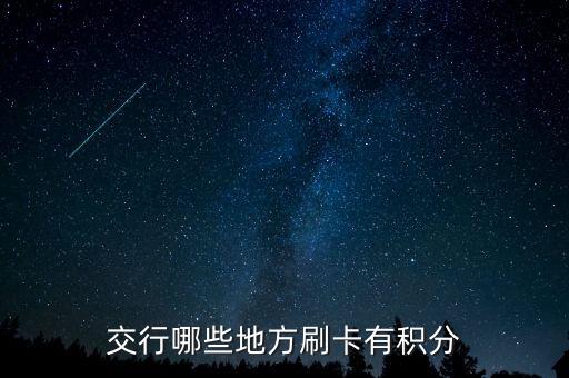 什么地方刷交行信用卡有積分，交通銀行信用卡可以再那些地方刷有積分詳細點謝謝