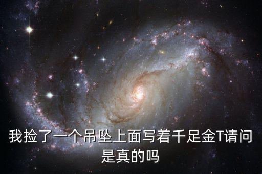 我撿了一個(gè)吊墜上面寫著千足金T請(qǐng)問是真的嗎