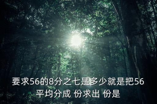 什么的八分之七是56噸，56米的八分之七是括號米