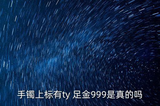 周大福足金手鐲上標(biāo)T是什么意思，手鐲上標(biāo)有ty 足金999是真的嗎