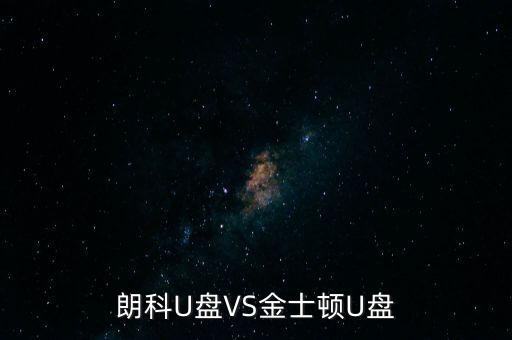 朗科為什么爭不過金士頓，金士頓優(yōu)盤和朗科優(yōu)盤比較哪個質(zhì)量更好些