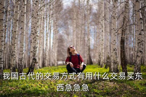 我國古代的交易方式有用什么交易買東西急急急