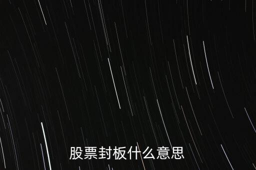 股票封漲停板什么意思，股票封板什么意思