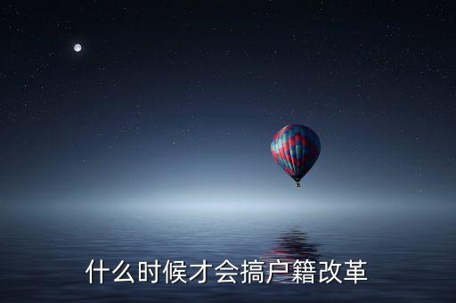 戶籍制度改革要什么時(shí)候，什么時(shí)候才會(huì)搞戶籍改革