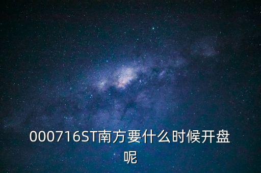 000716ST南方要什么時(shí)候開(kāi)盤呢