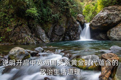 說(shuō)明開(kāi)啟中英兩國(guó)關(guān)系黃金時(shí)代蘊(yùn)含的政治生活道理