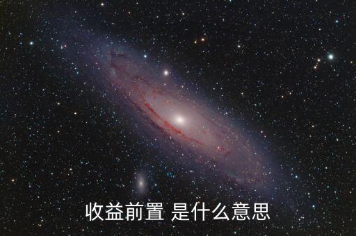 收益前置是什么意思，收益前置 是什么意思