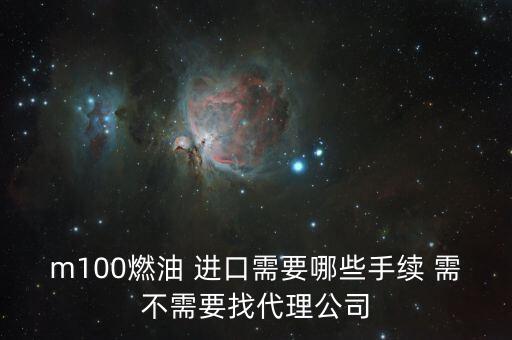 進(jìn)口燃料油需要什么條件，m100燃油 進(jìn)口需要哪些手續(xù) 需不需要找代理公司