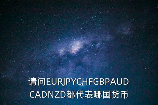 nzd是什么貨幣，請問EURJPYCHFGBPAUDCADNZD都代表哪國貨幣