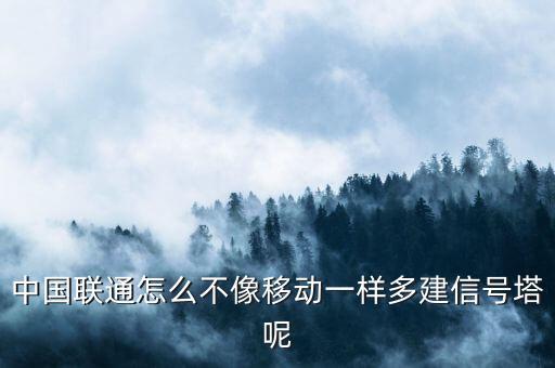 中國聯(lián)通怎么不像移動(dòng)一樣多建信號塔呢
