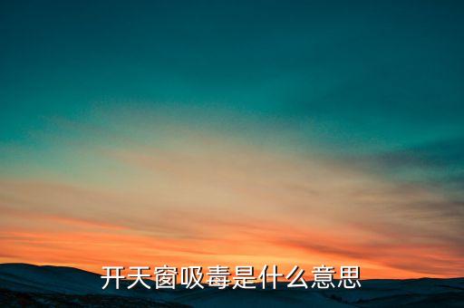 開天窗吸毒是什么意思，開天窗吸毒什么意思