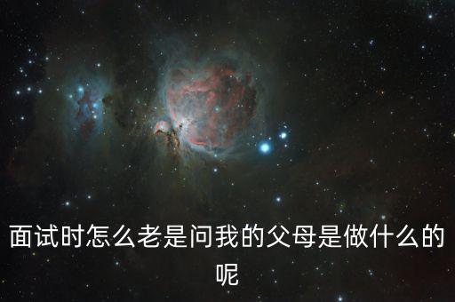 面試時(shí)怎么老是問我的父母是做什么的呢