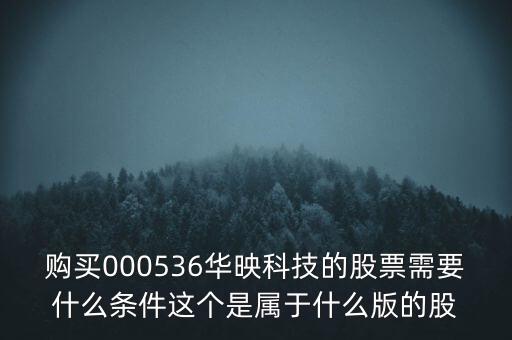 華映科技是什么股，購買000536華映科技的股票需要什么條件這個(gè)是屬于什么版的股
