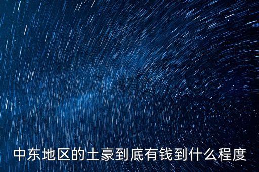 中東富豪富到什么程度，當(dāng)前中東地區(qū)最富裕的國(guó)家 A伊拉克 B敘利亞 C沙特阿拉伯