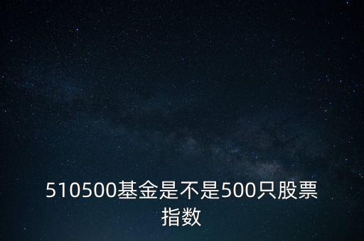 510500是什么股票，510500基金是不是500只股票指數(shù)