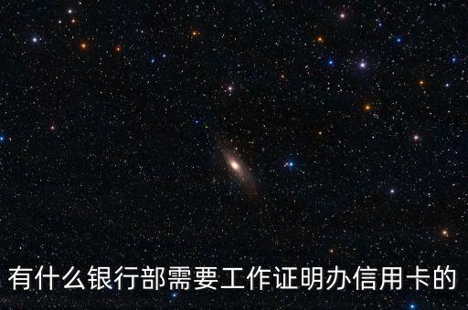 什么信用卡需要工作證明，有什么銀行部需要工作證明辦信用卡的