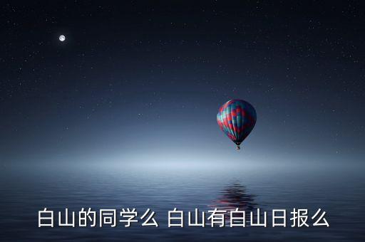 白山的同學么 白山有白山日報么