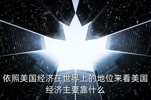 依照美國經濟在世界上的地位來看美國經濟主要靠什么