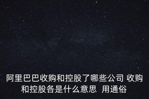阿里巴巴收購和控股了哪些公司 收購和控股各是什么意思  用通俗