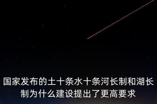 什么是水十條，國家發(fā)布的土十條水十條河長制和湖長制為什么建設提出了更高要求