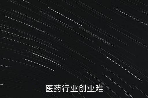 醫(yī)藥行業(yè)創(chuàng)業(yè)難