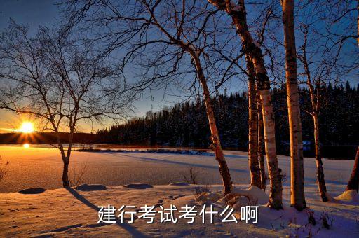 建設銀行考試都考什么，建行考試考什么啊