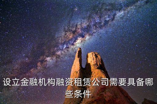開(kāi)融資公司有什么規(guī)定，設(shè)立金融機(jī)構(gòu)融資租賃公司需要具備哪些條件
