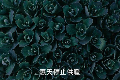 為什么惠天供暖不好還全惠天供暖，惠天停止供暖