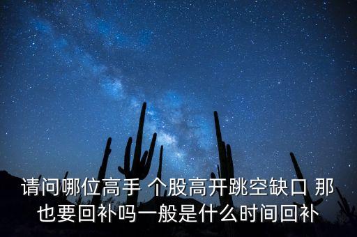 請問哪位高手 個股高開跳空缺口 那也要回補(bǔ)嗎一般是什么時間回補(bǔ)