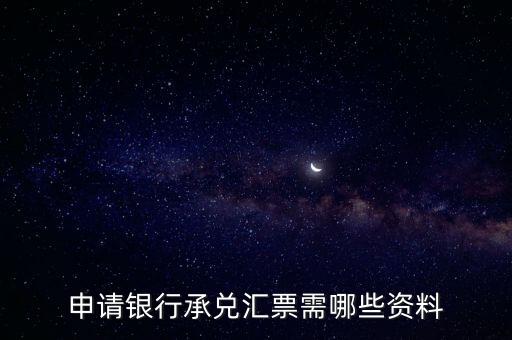 辦理銀行承兌匯票需要什么資料，申請(qǐng)銀行承兌匯票需哪些資料